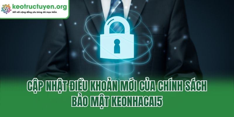 Chính Sách Bảo Mật - Cập Nhật Điều Khoản Tại Keonhacai5 Cập nhật điều khoản mới của chính sách bảo mật keonhacai5