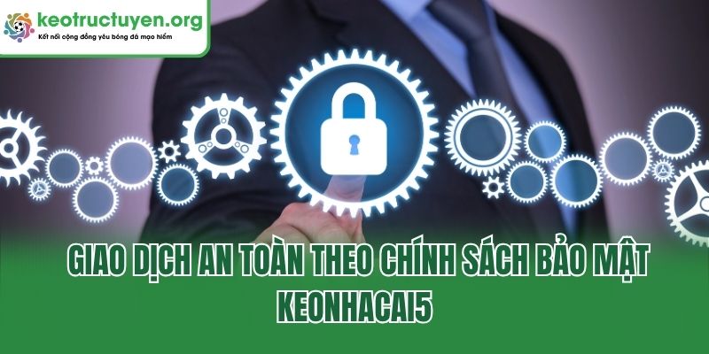 Chính Sách Bảo Mật - Cập Nhật Điều Khoản Tại Keonhacai5 Giao dịch an toàn theo chính sách bảo mật keonhacai5