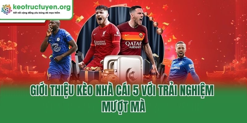 Giới Thiệu Kèo Nhà Cái 5 - Lựa Chọn Đẳng Cấp, Chất Lượng Giới thiệu kèo nhà cái 5 với trải nghiệm mượt mà