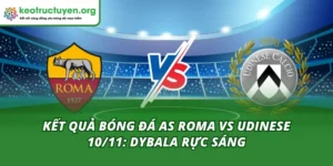 Kết Quả Bóng Đá AS Roma vs Udinese 10/11: Dybala Rực Sáng Kết quả bóng đá AS Roma vs Udinese 10/11