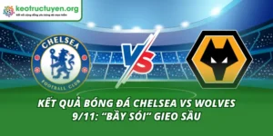 Kết Quả Bóng Đá Chelsea vs Wolves 9/11: “Bầy Sói” Gieo Sầu Kết quả bóng đá Chelsea vs Wolves 9/11