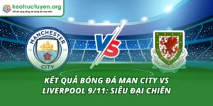 Kết Quả Bóng Đá Man City vs Liverpool 9/11: Siêu Đại Chiến Kết quả bóng đá Man City vs Liverpool 9/11