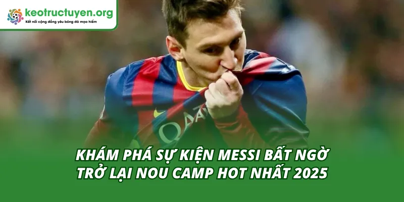 Bật Mí Về Messi Bất Ngờ Trở Lại Nou Camp Cho Người Hâm Mộ Khám phá sự kiện Messi bất ngờ trở lại Nou Camp