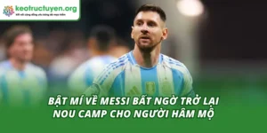 Bật Mí Về Messi Bất Ngờ Trở Lại Nou Camp Cho Người Hâm Mộ Messi bất ngờ trở lại Nou Camp