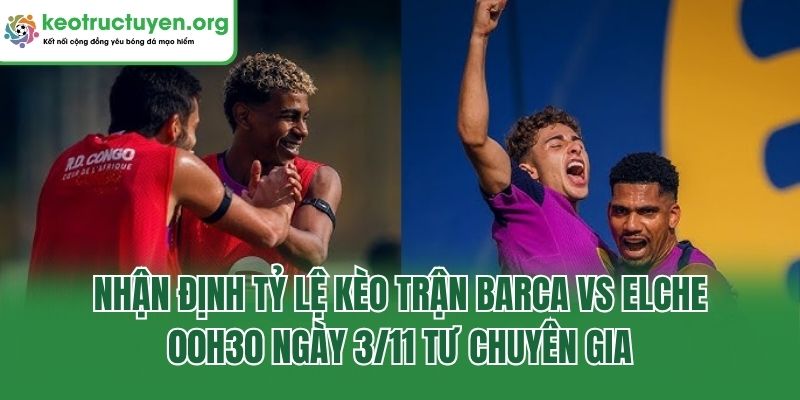 Nhận Định Tỷ Lệ Kèo Trận Barca Vs Elche, 00h30 Ngày 3/11 Nhận định tỷ lệ kèo trận Barca vs Elche, 00h30 ngày 3/11 tư chuyên gia