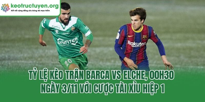 Nhận Định Tỷ Lệ Kèo Trận Barca Vs Elche, 00h30 Ngày 3/11 Tỷ lệ kèo trận Barca vs Elche, 00h30 ngày 3/11 với cược tài xỉu hiệp 1