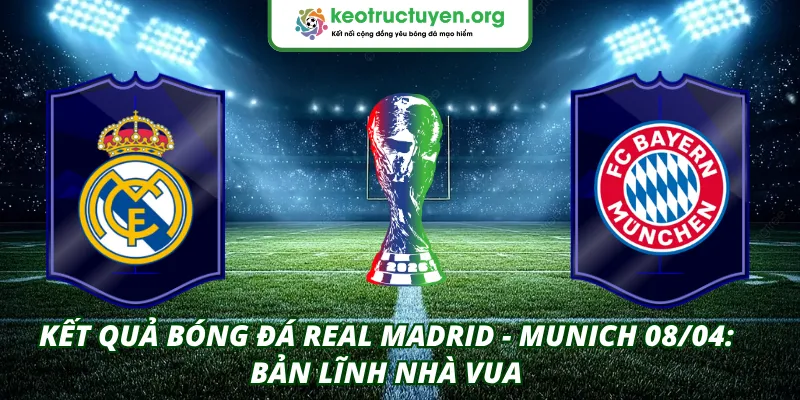 Kết Quả Bóng Đá Real Madrid - Munich 08/04: Bản Lĩnh Nhà Vua Kết quả bóng đá Real Madrid - Munich 08/04