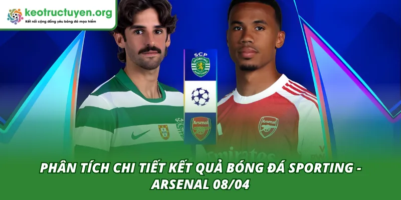 Kết Quả Bóng Đá Sporting - Arsenal 08/04 – Pháo Thủ Lên Nòng Chuyên gia phân tích về kết quả trận đấu Sporting - Arsenal ngày 08/04
