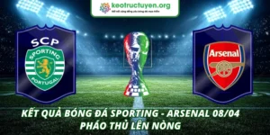 Kết Quả Bóng Đá Sporting - Arsenal 08/04 – Pháo Thủ Lên Nòng Kết quả bóng đá Sporting - Arsenal 08/04