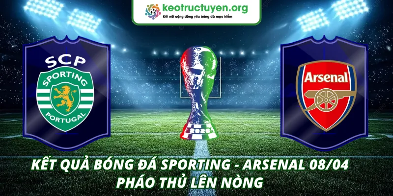 Kết Quả Bóng Đá Sporting - Arsenal 08/04 – Pháo Thủ Lên Nòng Kết quả bóng đá Sporting - Arsenal 08/04
