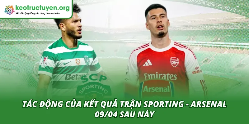 Kết Quả Bóng Đá Sporting - Arsenal 09/04: Bản Lĩnh Pháo Thủ Tác động đến sau này của trận SC Braga - Real Betis 09/04