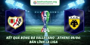 Kết Quả Bóng Đá Vallecano - Athens 09/04: Bản Lĩnh La Liga Kết quả bóng đá Vallecano - Athens 09/04