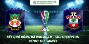 Kết Quả Bóng Đá Wrexham - Southampton 09/04: The Saints Kết quả bóng đá Wrexham - Southampton 09/04