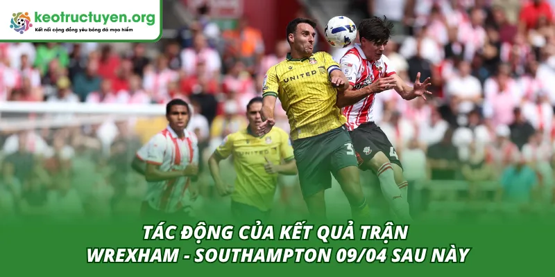Kết Quả Bóng Đá Wrexham - Southampton 09/04: The Saints Tác động của trận Wrexham - Southampton 09/04 đến diễn biến sau này