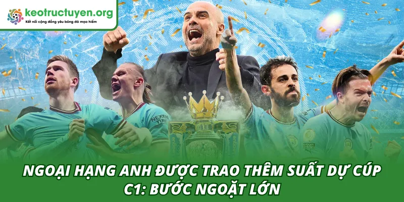Ngoại Hạng Anh Được Trao Thêm Suất Dự Cúp C1: Bước Ngoặt Lớn Ngoại hạng Anh được trao thêm suất dự Cúp C1