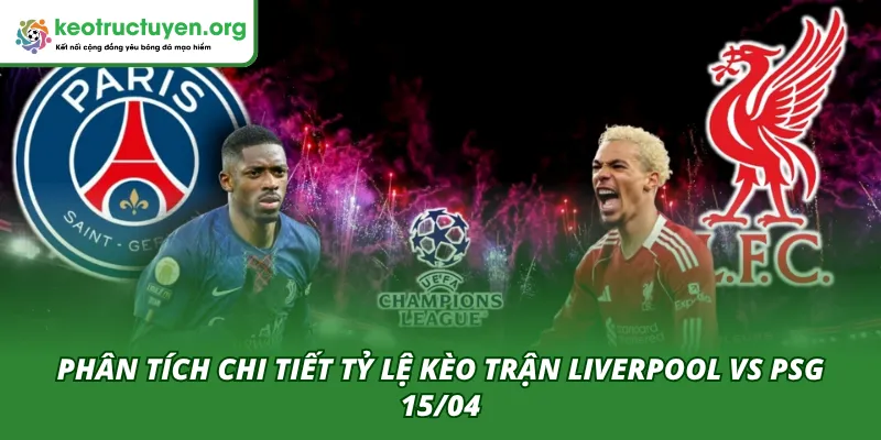 Tỷ Lệ Kèo Trận Liverpool VS PSG 15/04 – Góc Nhìn Chuyên Gia Phân tích chi tiết kèo trận đấu Liverpool VS PSG 15/04