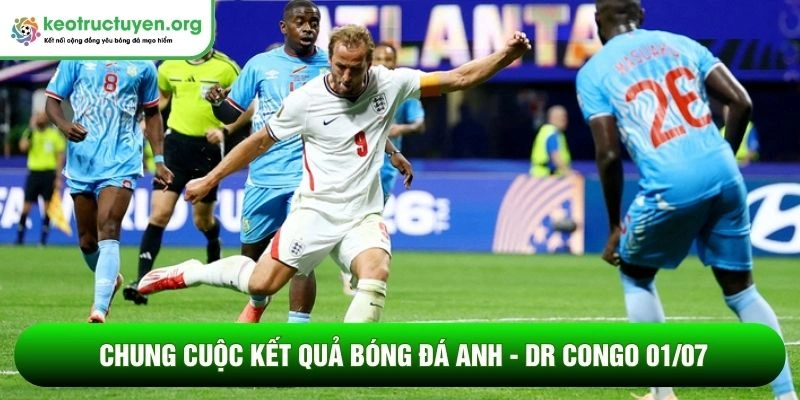 Kết quả bóng đá Anh - DR Congo 01/07: Bản lĩnh Tam Sư Chung cuộc kết quả bóng đá Anh - DR Congo 01/07