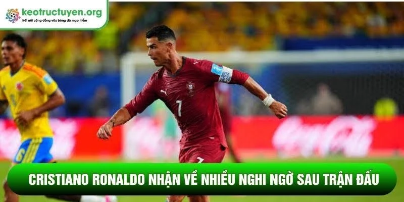 Cristiano Ronaldo nhận về nhiều nghi ngờ sau trận đấu