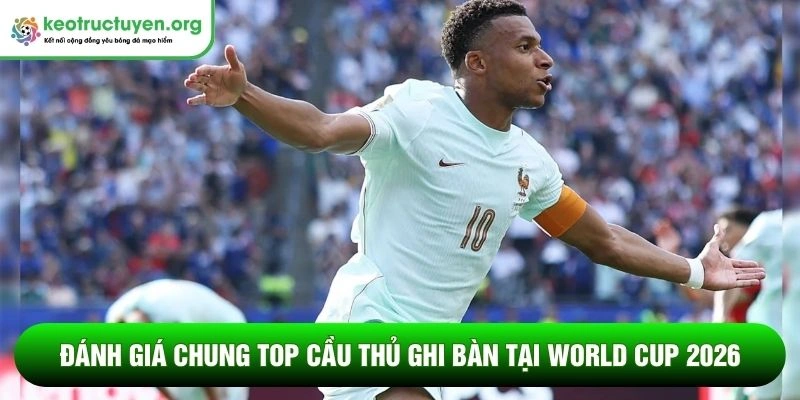 Top cầu thủ ghi bàn tại World Cup 2026 - Cập nhật mới nhất Đánh giá chung top cầu thủ ghi bàn tại World Cup 2026
