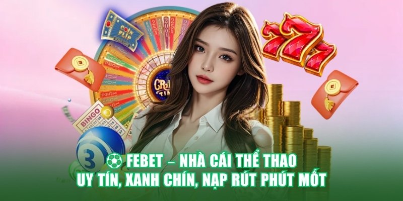 ⚽ FEBET – NHÀ CÁI THỂ THAO UY TÍN, XANH CHÍN, NẠP RÚT PHÚT MỐT FEBET – NHÀ CÁI THỂ THAO UY TÍN, XANH CHÍN, NẠP RÚT PHÚT MỐT