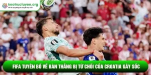 FIFA tuyên bố về bàn thắng bị từ chối của Croatia gây sốc FIFA tuyên bố về bàn thắng bị từ chối của Croatia