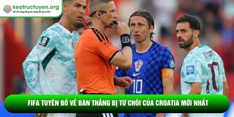 FIFA tuyên bố về bàn thắng bị từ chối của Croatia mới nhất