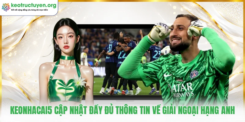 Keonhacai5 cập nhật đầy đủ thông tin về giải Ngoại Hạng Anh