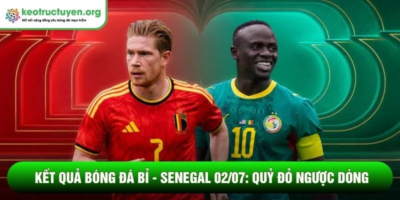 Kết quả bóng đá Bỉ - Senegal 02/07: Quỷ đỏ ngược dòng Kết quả bóng đá Bỉ - Senegal 02/07