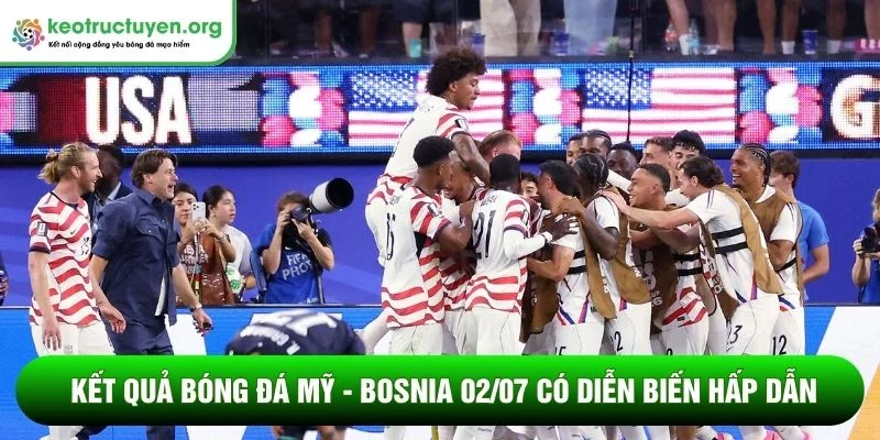 Kết quả bóng đá Mỹ - Bosnia 02/07: Xứ cờ hoa vượt ải Kết quả bóng đá Mỹ - Bosnia 02/07 có diễn biến hấp dẫn