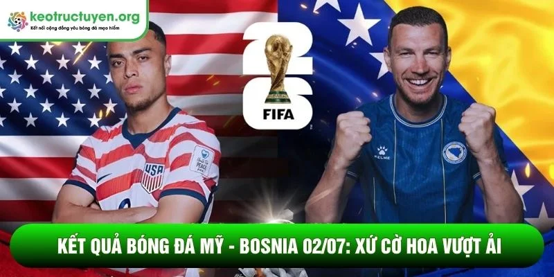 Kết quả bóng đá Mỹ - Bosnia 02/07: Xứ cờ hoa vượt ải Kết quả bóng đá Mỹ - Bosnia 02/07