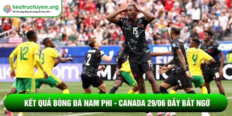 Kết quả bóng đá Nam Phi - Canada 29/06: Eustaquio tỏa sáng Kết quả bóng đá Nam Phi - Canada 29/06 đầy bất ngờ