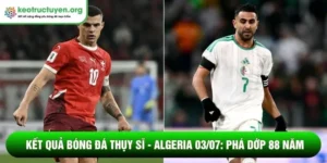 Kết quả bóng đá Thụy Sĩ - Algeria 03/07