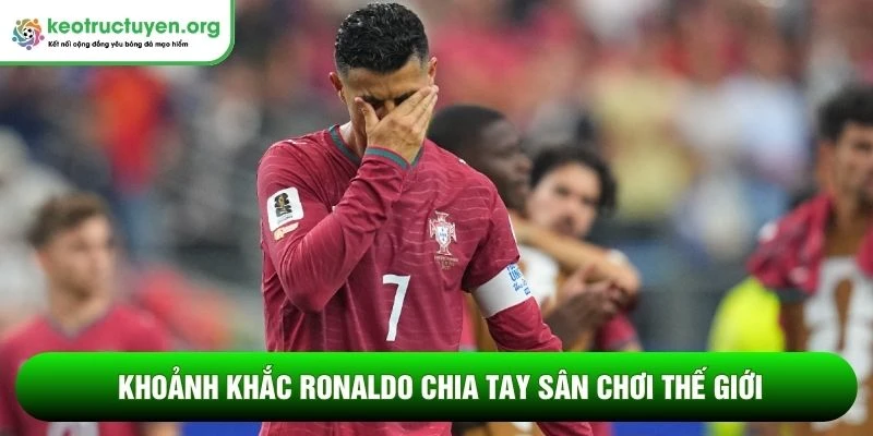 Khoảnh khắc Ronaldo chia tay sân chơi thế giới