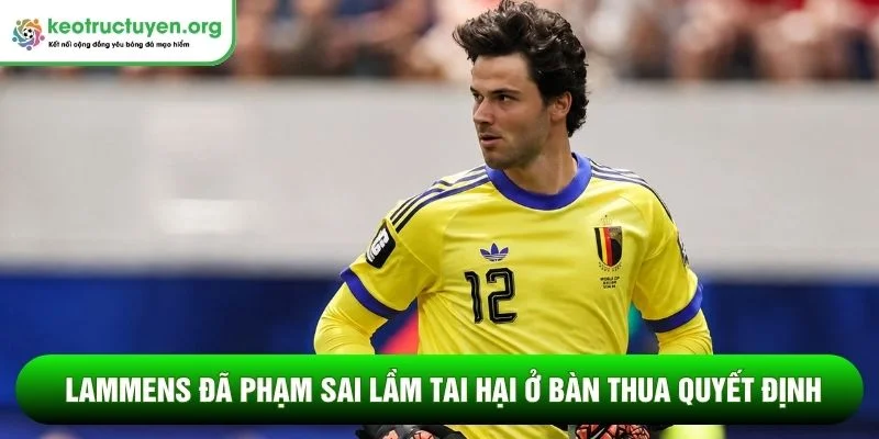 Điểm nhấn World Cup đáng chú ý nhất ngày 11 tháng 7 Lammens đã phạm sai lầm tai hại ở bàn thua quyết định