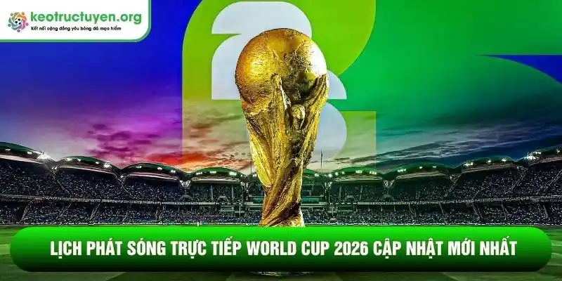 Lịch phát sóng trực tiếp World Cup 2026
