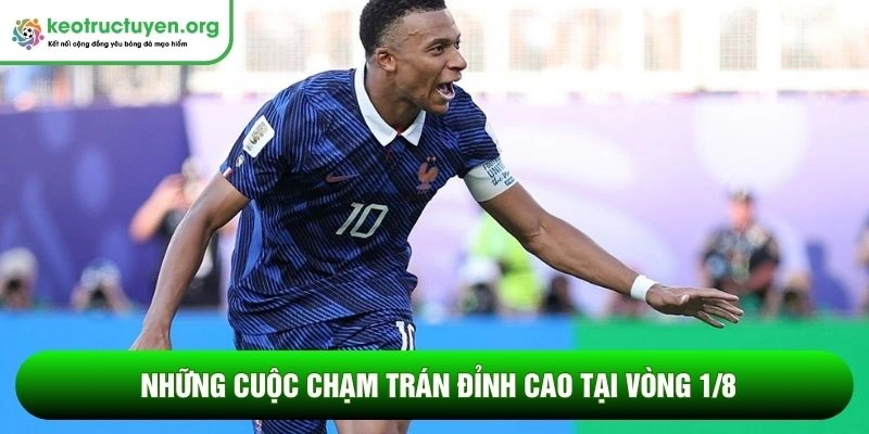 Những cuộc chạm trán đỉnh cao tại vòng 1/8