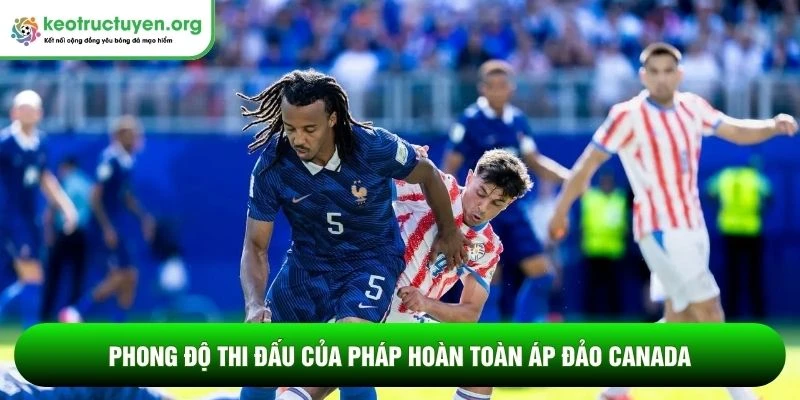 Phong độ thi đấu của Pháp hoàn toàn áp đảo Canada