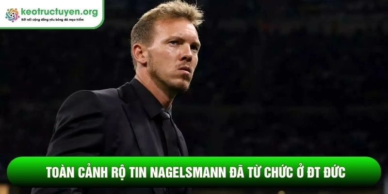 Toàn cảnh rộ tin Nagelsmann đã từ chức ở ĐT Đức