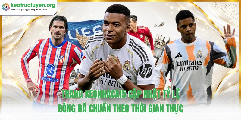 Trang keonhacai5 cập nhật tỷ lệ bóng đá chuẩn theo thời gian thực
