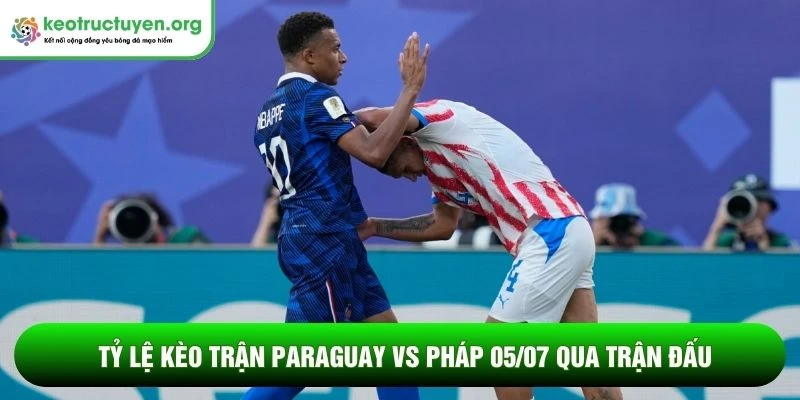 Tỷ lệ kèo trận Paraguay vs Pháp 05/07 qua trận đấu